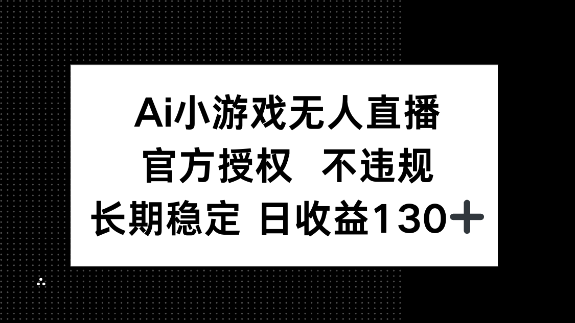 （14260期）AI小游戏无人直播，官方授权 不违规，单日平均收益130+-网创前栈