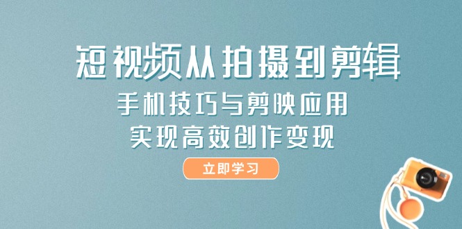 （14867期）短视频从拍摄到剪辑，手机技巧与剪映应用，实现高效创作变现-网创前栈