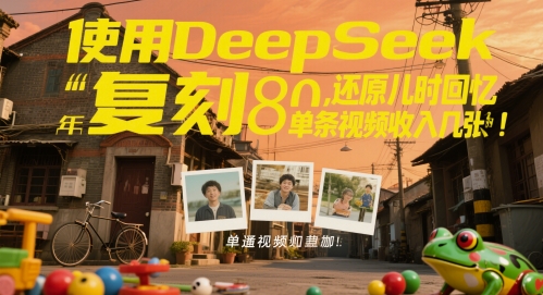 使用DeepSeek复刻80后童年，还原儿时回忆，单条视频收入几张-网创前栈