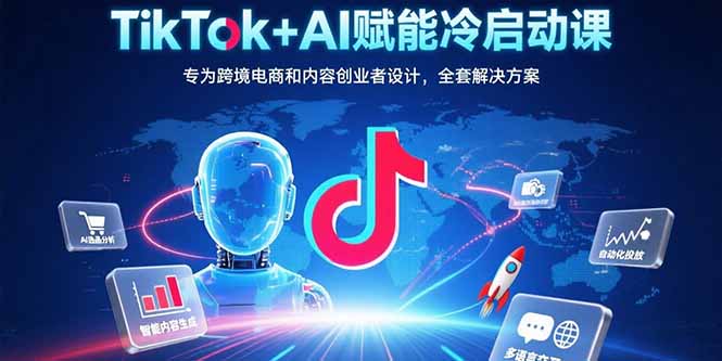 （15561期）TikTok+AI赋能冷启动课：专为跨境电商和内容创业者设计，全套解决方案-网创前栈