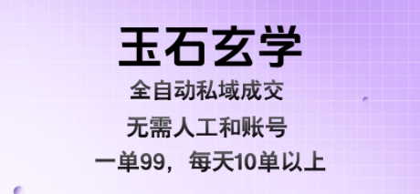 玉石玄学全自动私域成交，一单99每天十单以上，无需人工和矩阵账号，蓝海项目直接干【揭秘】-网创前栈
