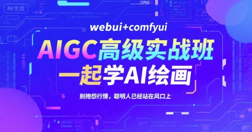 AIGC高级实战班，webui+comfyui，一起学AI绘画，别抱怨行情，聪明人已经站在风口上-网创前栈