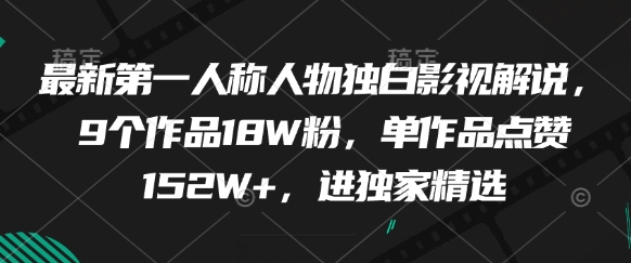 最新第一人称人物独白影视解说，9个作品18W粉，单作品点赞152W+，进独家精选-网创前栈