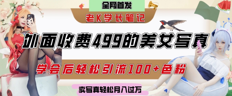 外面收费499的美女写真制作技术，学会后轻松引流S粉变现，日引100+S粉，轻松月入过W-网创前栈
