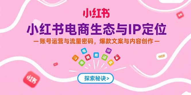 （15350期）小红书电商生态与IP定位，账号运营与流量密码，爆款文案与内容创作-网创前栈