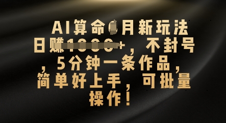 AI算命4月新玩法，日入数张，不封号，5分钟一条作品，简单好上手，可批量操作-网创前栈