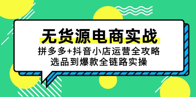 （15006期）无货源电商实战：拼多多+抖音小店运营全攻略，选品到爆款全链路实操-网创前栈