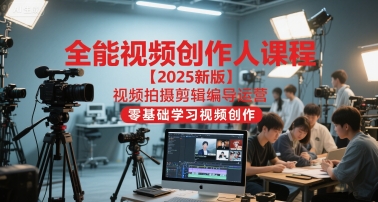 全能视频创作人课程【2025新版】视频拍摄剪辑编导运营，零基础学习视频创作-网创前栈
