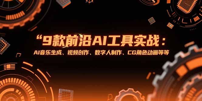 （15431期）9款前沿AI工具实战课：AI音乐生成、视频创作、数字人制作、CG角色动画等等-网创前栈