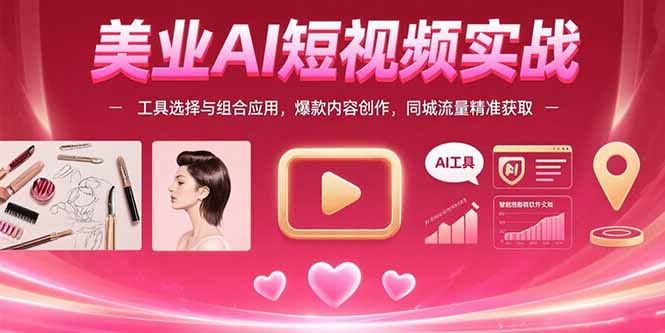 （15535期）美业AI短视频实战：工具选择与组合应用，爆款内容创作，同城流量精准获取-网创前栈