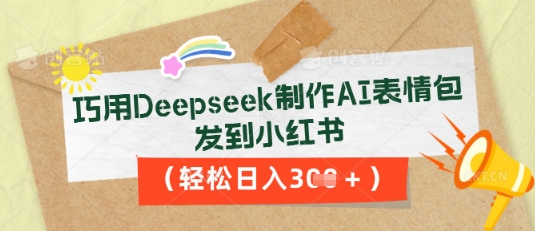 巧用Deepseek制作AI表情包，发到小红书，轻松日入3张-网创前栈