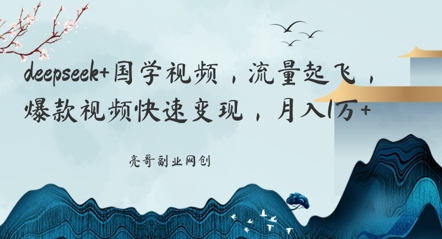 deepseek+国学视频，流量起飞，爆款视频快速变现，月入1w-网创前栈