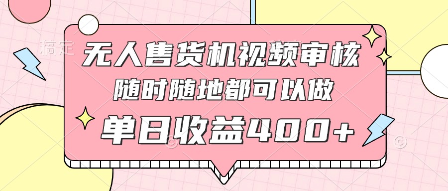（14524期）无人售货机视频审核，十秒钟一单，有手机就行，随时随地可做单日收益400+-网创前栈