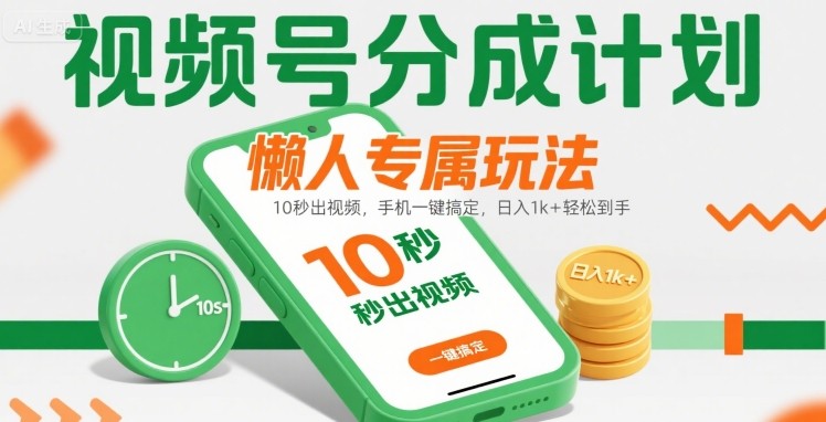 视频号分成计划懒人专属玩法：10 秒出视频，手机一键搞定，日入1k+ 轻松到手【揭秘】-网创前栈