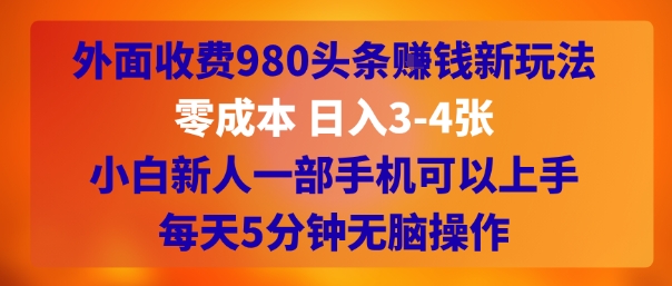 外面收费980头条挣钱新玩法，零成本 日入3-4张，小白新人一部手机可以上手，每天5分钟无脑操作-网创前栈