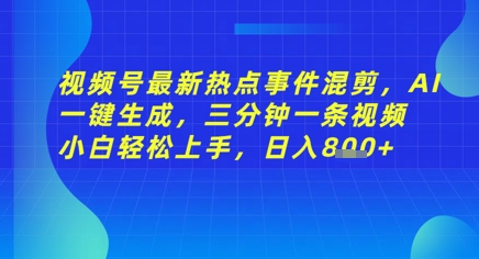 视频号最新热点事件混剪，AI一键生成，三分钟一条视频 小白轻松上手，日入几张-网创前栈