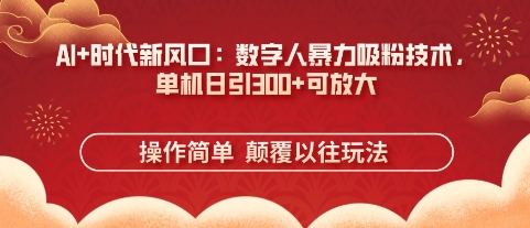 AI+时代新风口：数字人暴力吸粉技术，单机日引3张+可放大-网创前栈
