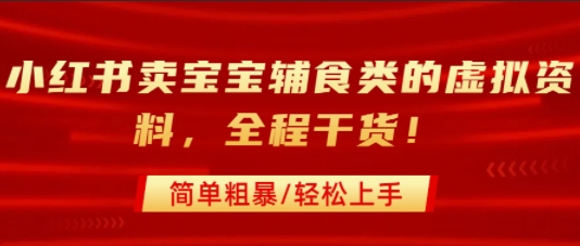 小红书卖宝宝辅食类的虚拟资料，从引流到私域变现，全程干货，简单粗暴，轻松上手-网创前栈
