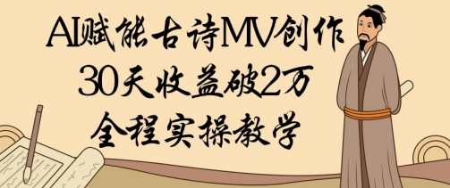 AI赋能古诗MV创作：30天收益破1W，全程实操教学-网创前栈