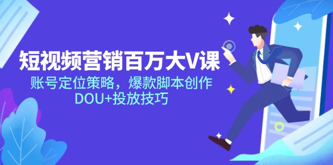 （14920期）短视频营销百万大V课，账号定位策略，爆款脚本创作，DOU+投放技巧-网创前栈