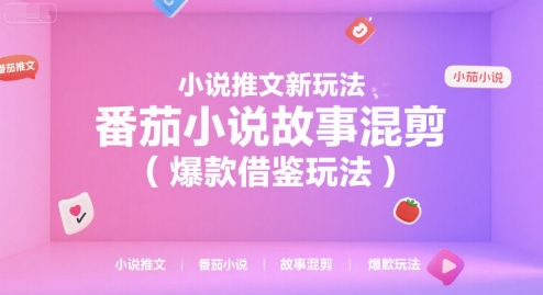 小说推文新玩法，番茄小说故事混剪（爆款借鉴玩法）-网创前栈