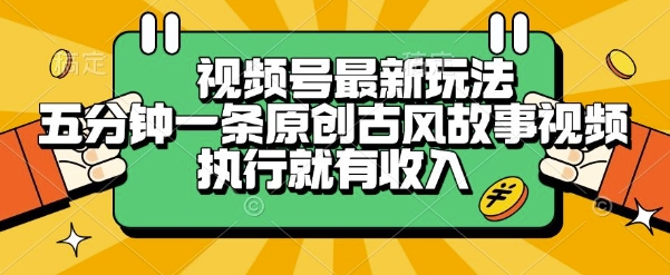 视频号最新玩法，五分钟一条原创古风故事类视频执行就有收入【揭秘】-网创前栈
