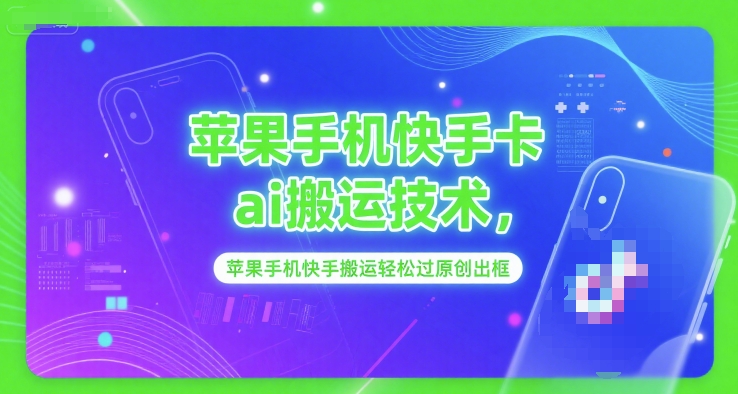苹果手机快手卡ai搬运技术，苹果手机快手搬运轻松过原创出框-网创前栈