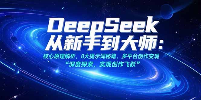 （15484期）DeepSeek从新手到大师：核心原理解析，8大提示词秘籍，多平台创作变现-网创前栈