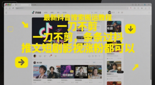 最新抖音搜索搬运教程，一刀不剪，条条过抖，推文短剧影视涨粉都可以-网创前栈
