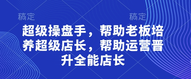 超级操盘手，​帮助老板培养超级店长，帮助运营晋升全能店长-网创前栈