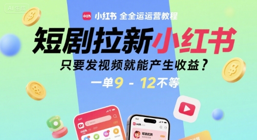 短剧拉新小红书全运营教程，只要发视频就能产生收益，一单9-12不等-网创前栈