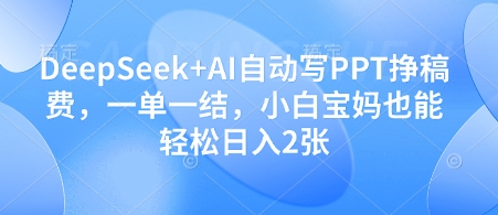 DeepSeek+AI自动写PPT挣稿费，一单一结，小白宝妈也能轻松日入2张-网创前栈