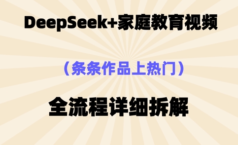 Deepseek制作家庭教育类视频，条条作品上热门，全流程拆解-网创前栈