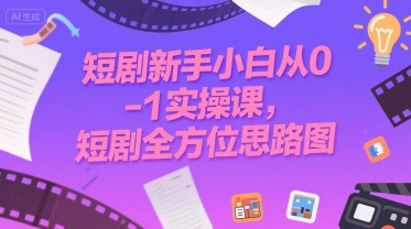 短剧新手小白从0-1实操课，短剧全方位思路图-网创前栈