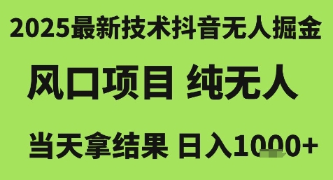 2025最新技术抖音无人掘金，风口项目，纯无人，当天拿结果日入1k+【揭秘】-网创前栈