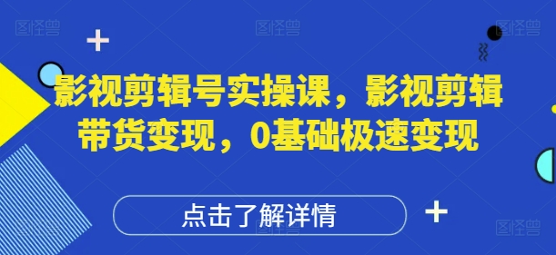 影视剪辑号实操课，影视剪辑带货变现，0基础极速变现-网创前栈
