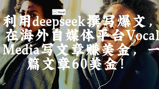 出海搞钱！利用deepseek撰写爆文，在海外自媒体平台Vocal Media写文章挣美金，一篇文章60刀-网创前栈