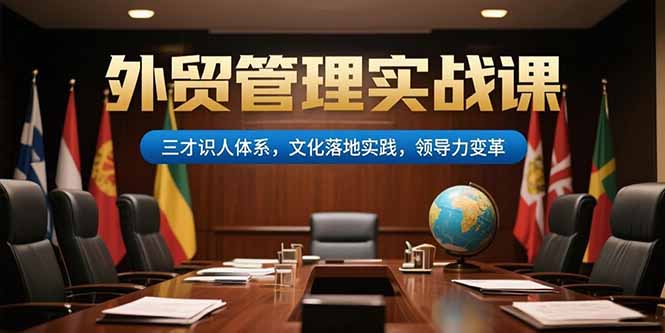 （15380期）外贸管理实战课，三才识人体系，文化落地实践，领导力变革-网创前栈