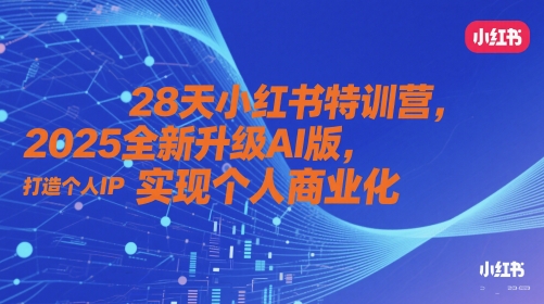 28天小红书特训营，2025全新升级AI版，打造个人IP，实现个人商业化-网创前栈