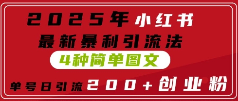 2025年小红书最新暴利引流法，4种简单图文，单号日引流200+创业粉(附无脑抄模板)-网创前栈