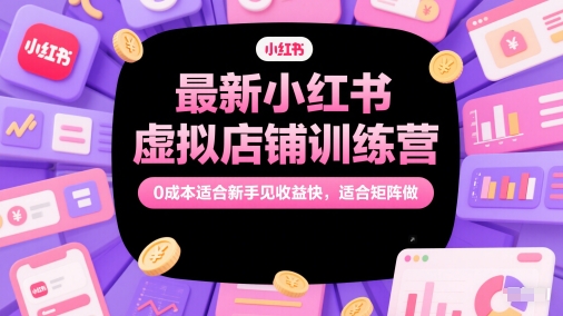 最新小红书虚拟店铺训练营，0成本适合新手见收益快，适合矩阵做-网创前栈