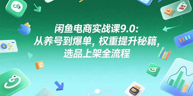 （15325期）闲鱼电商实战课9.0：从养号到爆单，权重提升秘籍，选品上架全流程-网创前栈