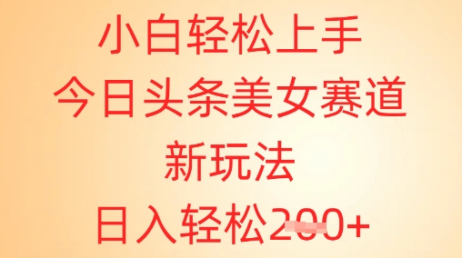 小白轻松上手，今日头条美女赛道新玩法，日入轻松2张+-网创前栈