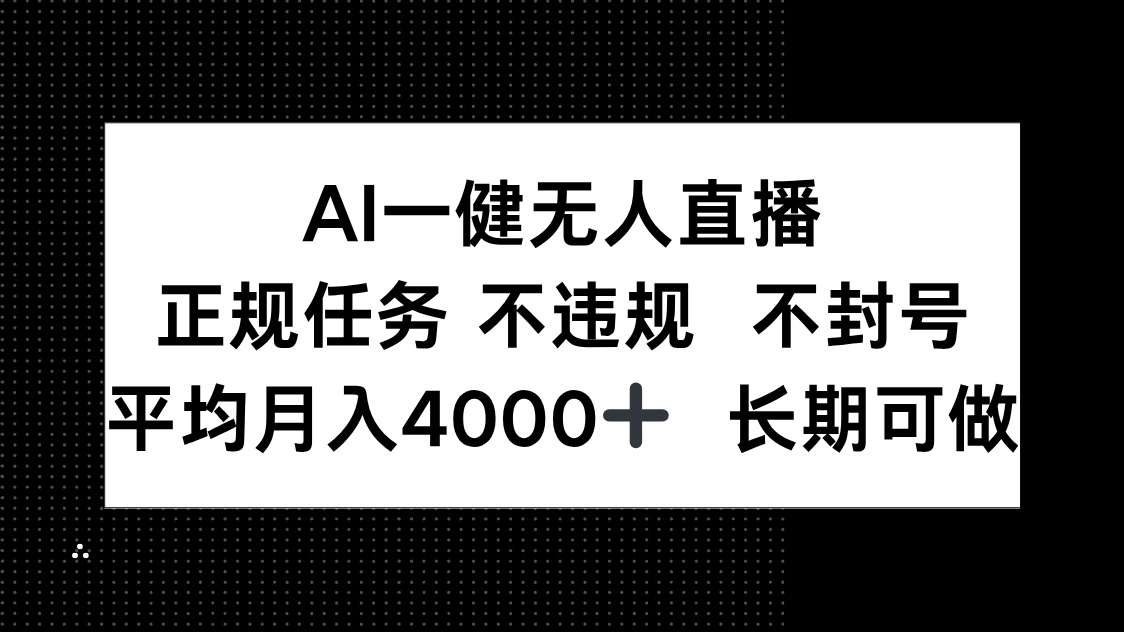 （14780期）AI一键无人直播，正规任务 不违规 不封号，平均月入4000+ 长期可做-网创前栈