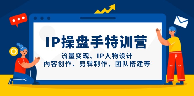 （14502期）IP操盘手特训营，流量变现、IP人物设计、内容创作、剪辑制作、团队搭建等-网创前栈