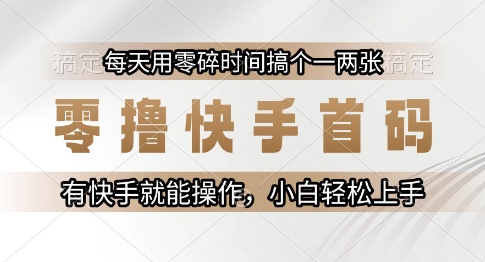 零撸快手首码，每天用零碎时间搞个一两张，有快手就能操作小白轻松上手【揭秘】-网创前栈