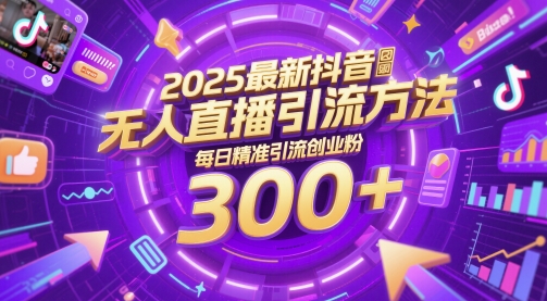 2025最新抖音无人直播引流方法，每日精准引流创业粉300+-网创前栈