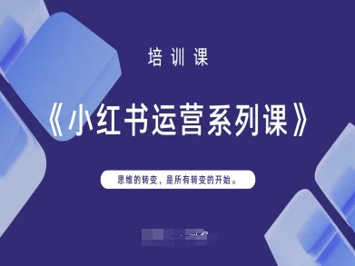 小红书运营系列课，思维的转变，是所有转变的开始-网创前栈