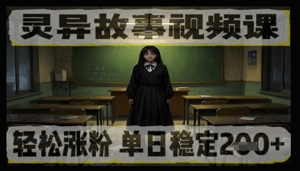 灵异故事视频课，轻松涨粉，单日稳定2张+-网创前栈