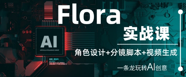 Flora实战课：角色设计+分镜脚本+视频生成，一条龙玩转AI创意-网创前栈